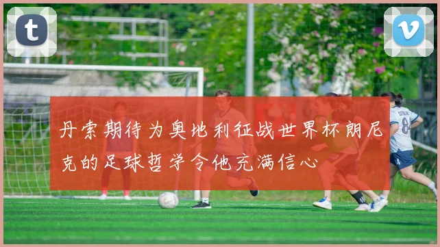 丹索期待为奥地利征战世界杯朗尼克的足球哲学令他充满信心