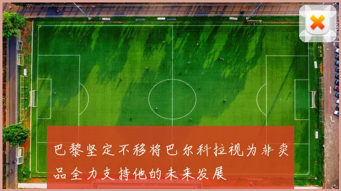 巴黎坚定不移将巴尔科拉视为非卖品全力支持他的未来发展
