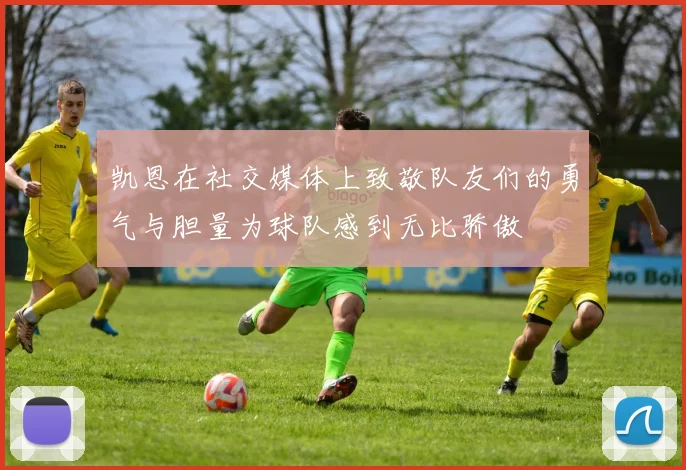 凯恩在社交媒体上致敬队友们的勇气与胆量为球队感到无比骄傲