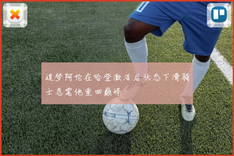 追梦阿伦在哈登激活后状态下滑骑士急需他重回巅峰